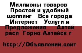 Миллионы товаров. Простой и удобный шоппинг - Все города Интернет » Услуги и Предложения   . Алтай респ.,Горно-Алтайск г.